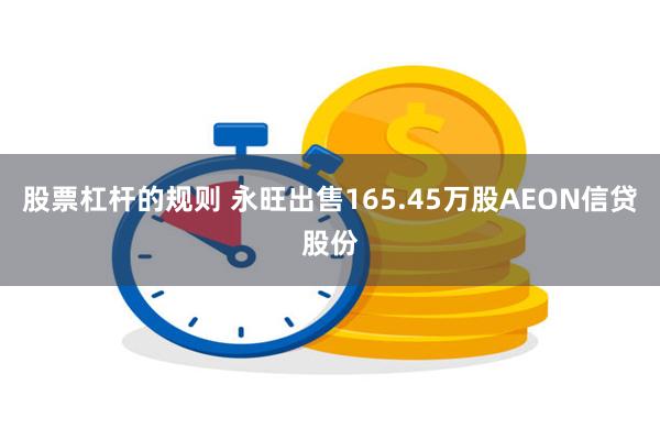 股票杠杆的规则 永旺出售165.45万股AEON信贷股份