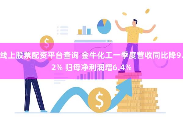 线上股票配资平台查询 金牛化工一季度营收同比降9.2% 归母净利润增6.4%
