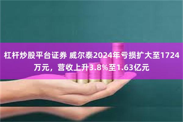 杠杆炒股平台证券 威尔泰2024年亏损扩大至1724万元，营收上升3.8%至1.63亿元