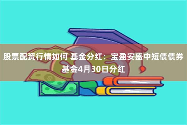 股票配资行情如何 基金分红：宝盈安盛中短债债券基金4月30日分红