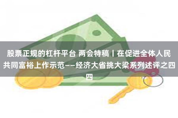 股票正规的杠杆平台 两会特稿丨在促进全体人民共同富裕上作示范——经济大省挑大梁系列述评之四
