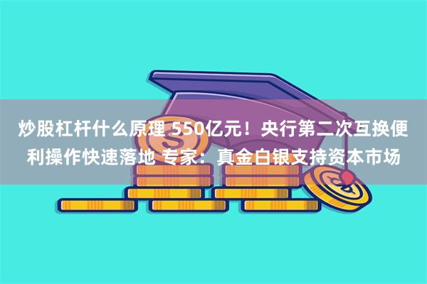 炒股杠杆什么原理 550亿元！央行第二次互换便利操作快速落地 专家：真金白银支持资本市场