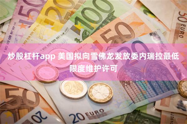炒股杠杆app 美国拟向雪佛龙发放委内瑞拉最低限度维护许可