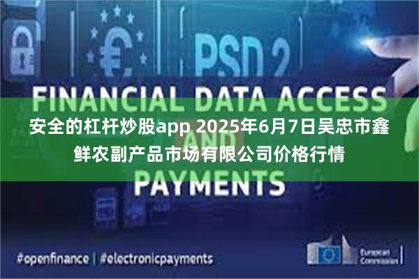 安全的杠杆炒股app 2025年6月7日吴忠市鑫鲜农副产品市场有限公司价格行情