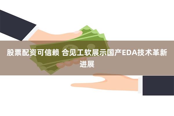 股票配资可信赖 合见工软展示国产EDA技术革新进展