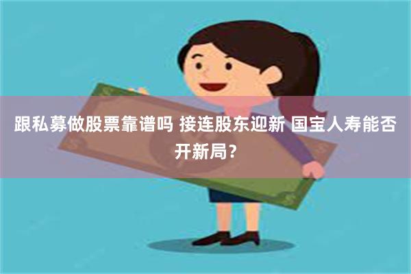 跟私募做股票靠谱吗 接连股东迎新 国宝人寿能否开新局？