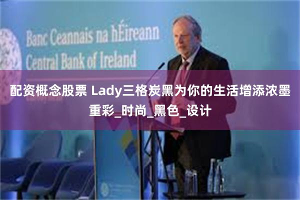 配资概念股票 Lady三格炭黑为你的生活增添浓墨重彩_时尚_黑色_设计