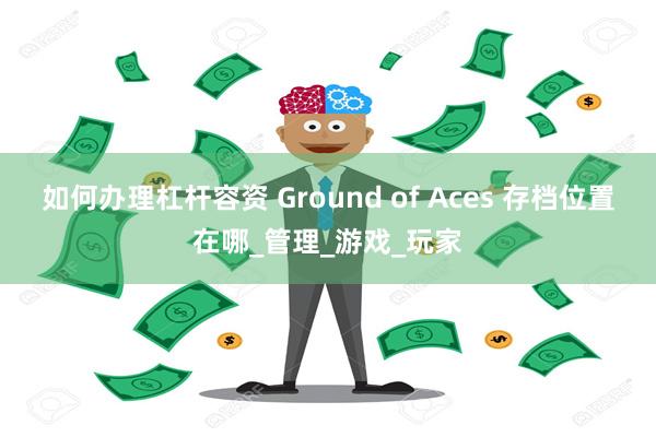 如何办理杠杆容资 Ground of Aces 存档位置在哪_管理_游戏_玩家