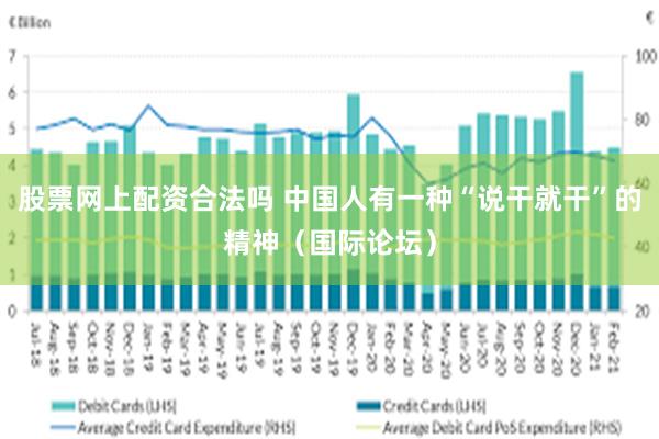 股票网上配资合法吗 中国人有一种“说干就干”的精神（国际论坛）