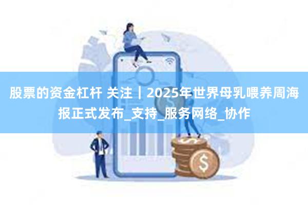 股票的资金杠杆 关注｜2025年世界母乳喂养周海报正式发布_支持_服务网络_协作
