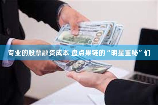 专业的股票融资成本 盘点果链的“明星董秘”们