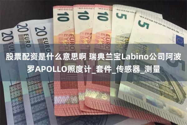 股票配资是什么意思啊 瑞典兰宝Labino公司阿波罗APOLLO照度计_套件_传感器_测量