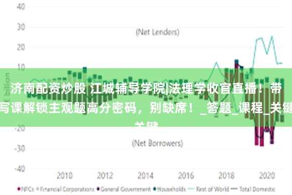 济南配资炒股 江城辅导学院|法理学收官直播！带写课解锁主观题高分密码，别缺席！_答题_课程_关键