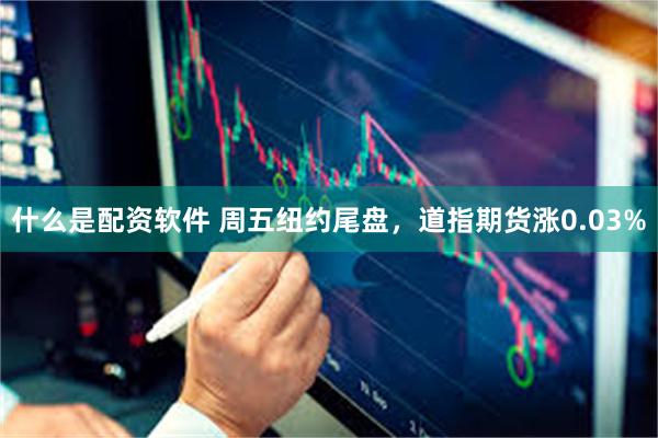 什么是配资软件 周五纽约尾盘，道指期货涨0.03%