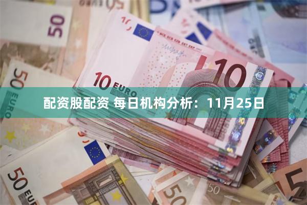 配资股配资 每日机构分析:11月25日