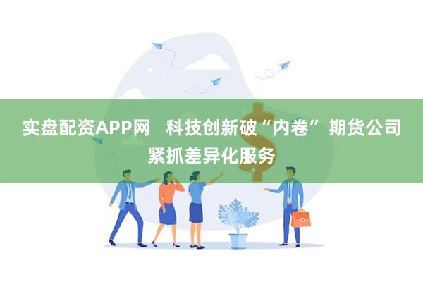 实盘配资APP网   科技创新破“内卷” 期货公司紧抓差异化服务